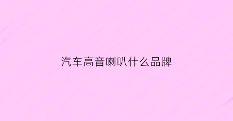 汽车高音喇叭什么品牌