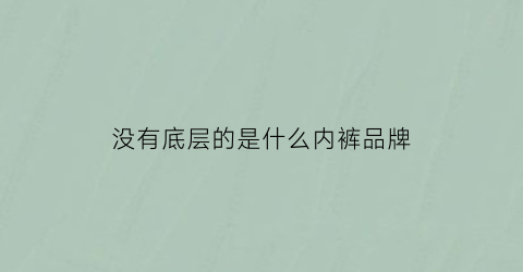 没有底层的是什么内裤品牌(为什么有的内裤没有底衬)