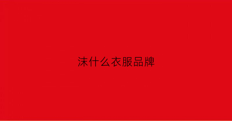 沫什么衣服品牌(沫沫品牌衣服)