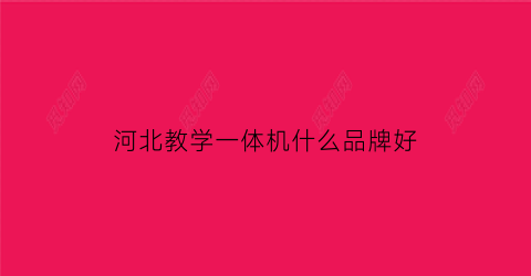 河北教学一体机什么品牌好(教学一体机厂家)