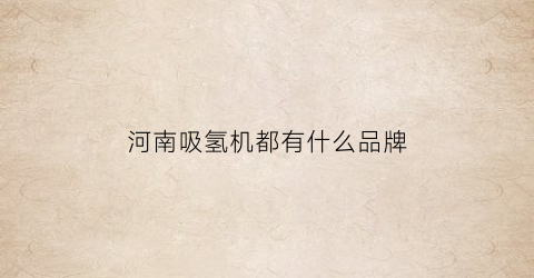 河南吸氢机都有什么品牌(吸氢机厂家直购)