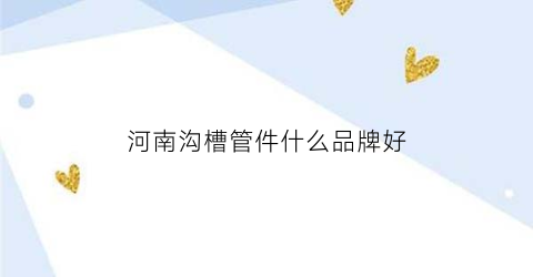 河南沟槽管件什么品牌好(沟槽管件生产厂家)