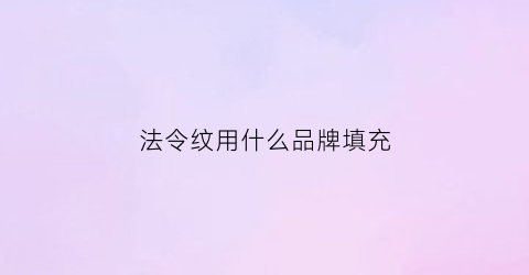 法令纹用什么品牌填充(法令纹用什么大品牌)