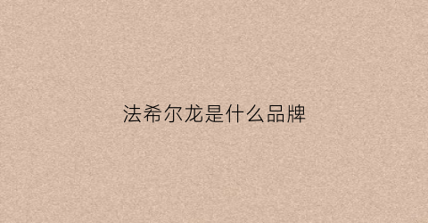 法希尔龙是什么品牌(法尔希顿)