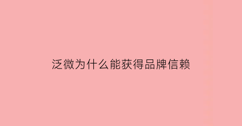 泛微为什么能获得品牌信赖(泛微是干啥的)