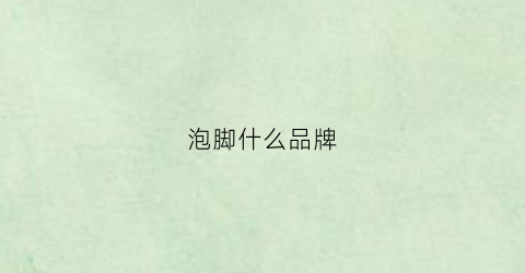 泡脚什么品牌(泡脚什么品牌最好)