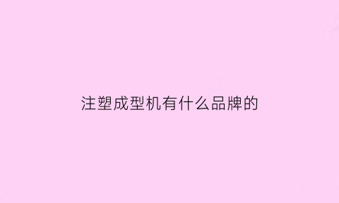 注塑成型机有什么品牌的