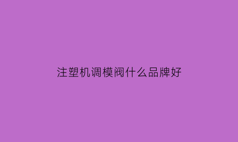 注塑机调模阀什么品牌好