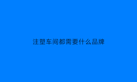 注塑车间都需要什么品牌