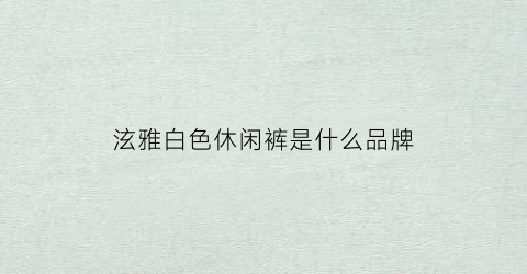 泫雅白色休闲裤是什么品牌(泫雅白色运动裤)