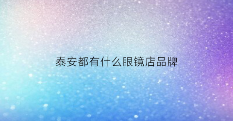 泰安都有什么眼镜店品牌