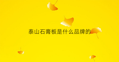 泰山石膏板是什么品牌的(泰山石膏板是什么材质)