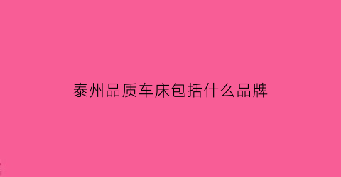 泰州品质车床包括什么品牌(泰州品质认证评价通用要求)