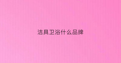 洁具卫浴什么品牌(洁具卫浴什么品牌质量好)
