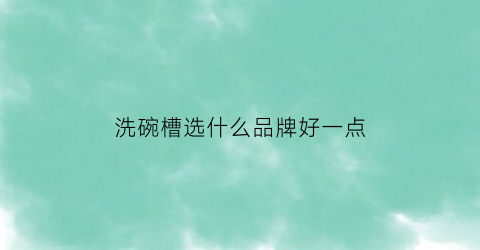 洗碗槽选什么品牌好一点