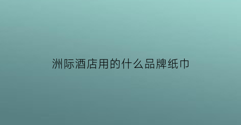 洲际酒店用的什么品牌纸巾