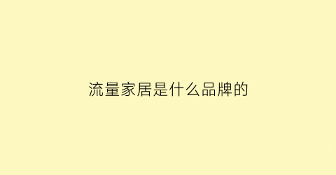 流量家居是什么品牌的