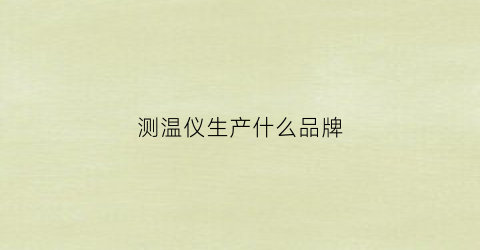 测温仪生产什么品牌(测温仪品牌)