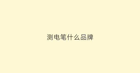测电笔什么品牌(测电笔什么品牌好)