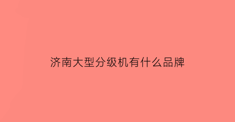 济南大型分级机有什么品牌(济南4f级机场)