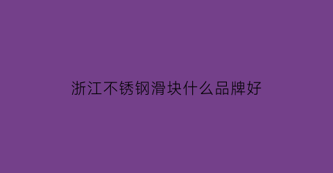 浙江不锈钢滑块什么品牌好