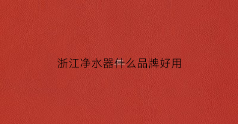 浙江净水器什么品牌好用(浙江净水设备)