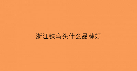 浙江铁弯头什么品牌好(铁弯头哪里有得卖)