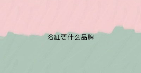 浴缸要什么品牌(浴缸品牌推荐)