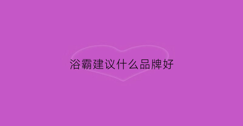 浴霸建议什么品牌好(浴霸用哪个品牌好)