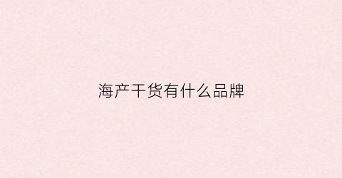 海产干货有什么品牌(干货海产品有哪些海产品)