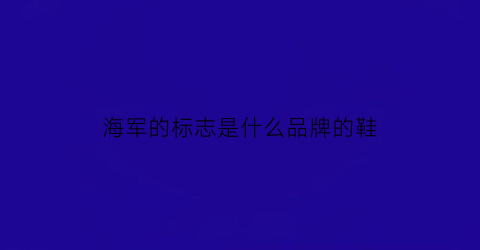 海军的标志是什么品牌的鞋(海军标志含义)