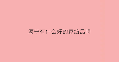 海宁有什么好的家纺品牌(海宁家纺2021)