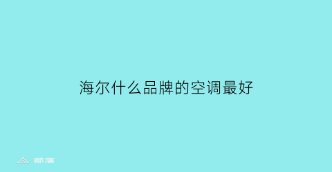 海尔什么品牌的空调最好(海尔空调哪款)