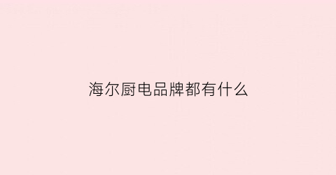 海尔厨电品牌都有什么(海尔厨房电器官方网站)
