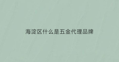 海淀区什么是五金代理品牌