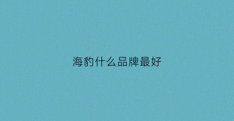 海豹什么品牌最好(海豹产地)