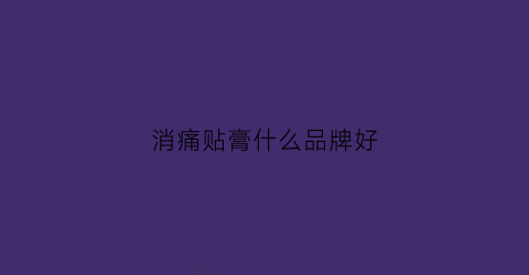 消痛贴膏什么品牌好
