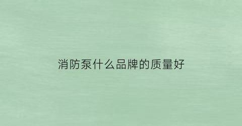 消防泵什么品牌的质量好