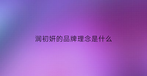 润初妍的品牌理念是什么(润初妍是哪个公司的)