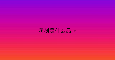 润刻是什么品牌(润克(集团)股份有限公司)