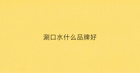 涮口水什么品牌好(涮口水什么品牌好一点)