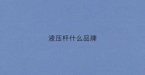 液压杆什么品牌(液压杆是什么材质最好)