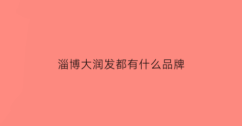 淄博大润发都有什么品牌(淄博大润发有几家)