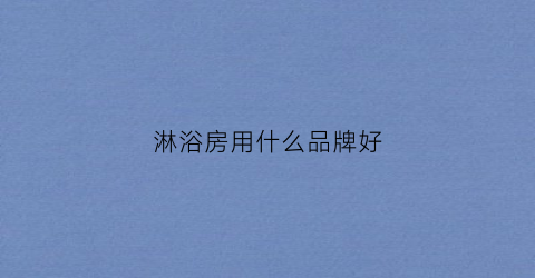 淋浴房用什么品牌好(淋浴房哪款好)