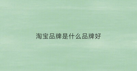淘宝品牌是什么品牌好(淘宝品牌是什么品牌好用)