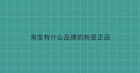 淘宝有什么品牌奶粉是正品(淘宝里的奶粉是真的吗)