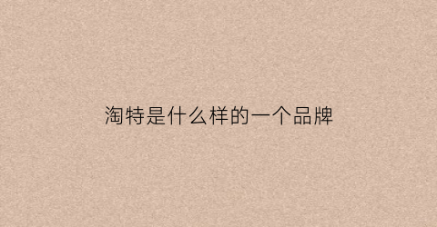 淘特是什么样的一个品牌(淘特是做什么的)