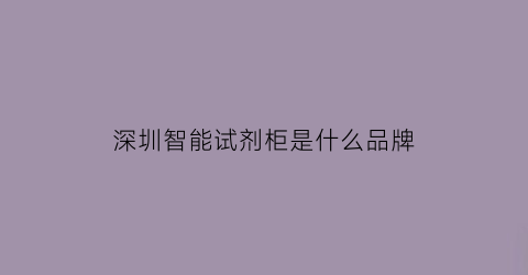 深圳智能试剂柜是什么品牌(智能化检测深圳哪家公司可以做)