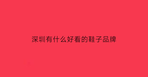深圳有什么好看的鞋子品牌(深圳哪里的鞋子便宜又好看)