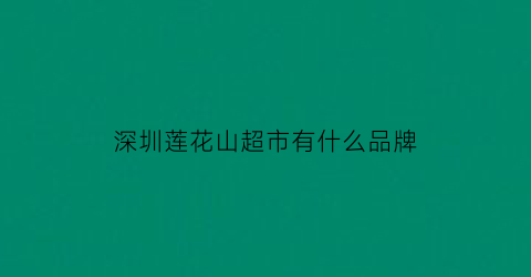 深圳莲花山超市有什么品牌(深圳莲花山超市有什么品牌衣服)